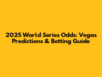 2025 World Series Odds: Vegas Predictions & Betting Guide