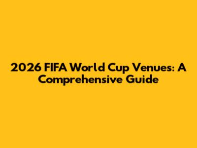 2026 FIFA World Cup Venues: A Comprehensive Guide