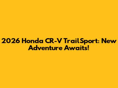 2026 Honda CR-V TrailSport: New Adventure Awaits!