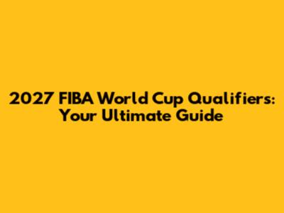 2027 FIBA World Cup Qualifiers: Your Ultimate Guide