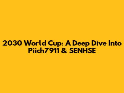 2030 World Cup: A Deep Dive Into Piich7911 & SENHSE