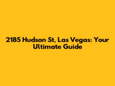 2185 Hudson St, Las Vegas: Your Ultimate Guide
