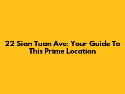 22 Sian Tuan Ave: Your Guide To This Prime Location