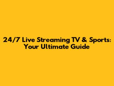 24/7 Live Streaming TV & Sports: Your Ultimate Guide