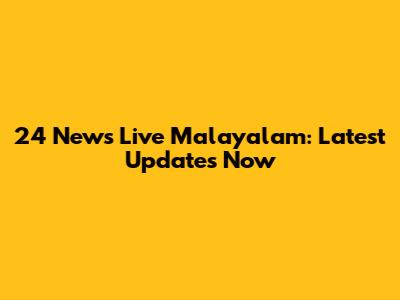 24 News Live Malayalam: Latest Updates Now