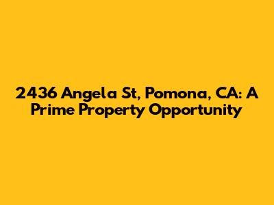 2436 Angela St, Pomona, CA: A Prime Property Opportunity