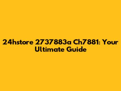 24hstore 2737883a Ch7881: Your Ultimate Guide