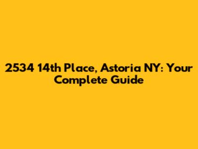 2534 14th Place, Astoria NY: Your Complete Guide