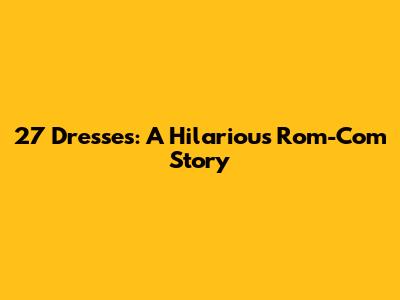 27 Dresses: A Hilarious Rom-Com Story