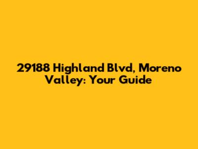 29188 Highland Blvd, Moreno Valley: Your Guide