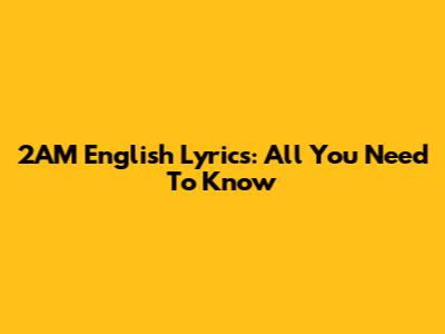 2AM English Lyrics: All You Need To Know