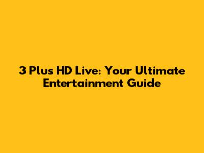 3 Plus HD Live: Your Ultimate Entertainment Guide