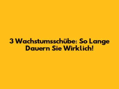 3 Wachstumsschübe: So Lange Dauern Sie Wirklich!