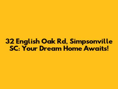 32 English Oak Rd, Simpsonville SC: Your Dream Home Awaits!