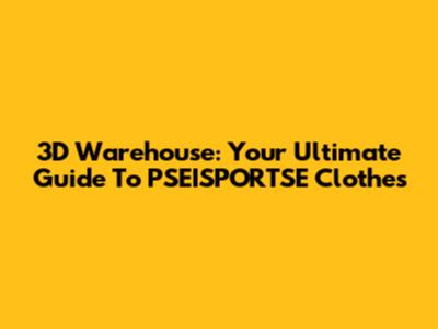 3D Warehouse: Your Ultimate Guide To PSEISPORTSE Clothes