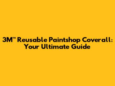 3M™ Reusable Paintshop Coverall: Your Ultimate Guide