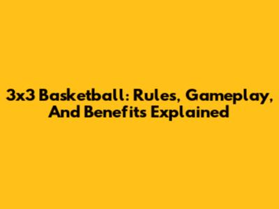 3x3 Basketball: Rules, Gameplay, And Benefits Explained