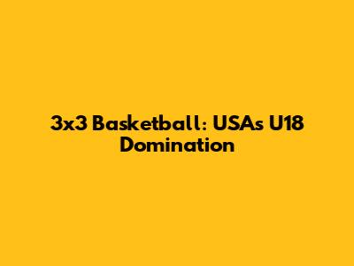 3x3 Basketball: USA's U18 Domination
