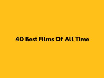40 Best Films Of All Time