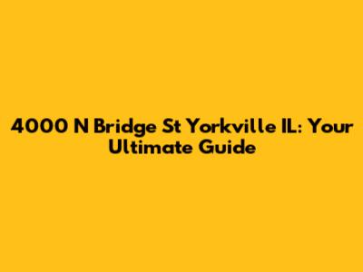 4000 N Bridge St Yorkville IL: Your Ultimate Guide