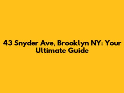 43 Snyder Ave, Brooklyn NY: Your Ultimate Guide