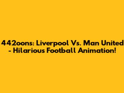 442oons: Liverpool Vs. Man United - Hilarious Football Animation!