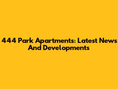 444 Park Apartments: Latest News And Developments