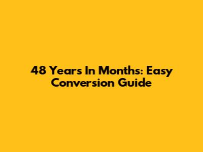 48 Years In Months: Easy Conversion Guide