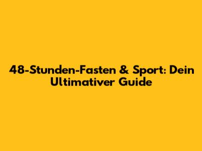 48-Stunden-Fasten & Sport: Dein Ultimativer Guide