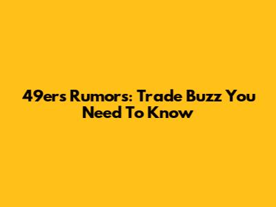 49ers Rumors: Trade Buzz You Need To Know