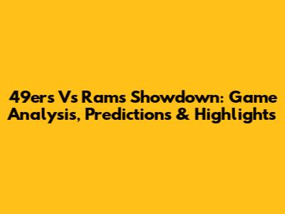49ers Vs Rams Showdown: Game Analysis, Predictions & Highlights