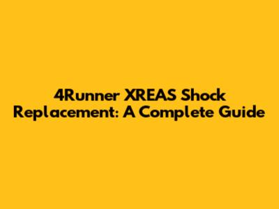 4Runner XREAS Shock Replacement: A Complete Guide