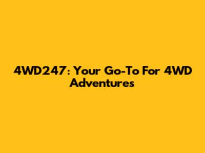 4WD247: Your Go-To For 4WD Adventures