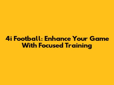 4i Football: Enhance Your Game With Focused Training