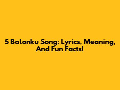5 Balonku Song: Lyrics, Meaning, And Fun Facts!