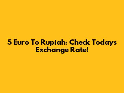 5 Euro To Rupiah: Check Today's Exchange Rate!