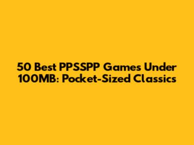 50 Best PPSSPP Games Under 100MB: Pocket-Sized Classics