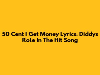 50 Cent I Get Money Lyrics: Diddy's Role In The Hit Song