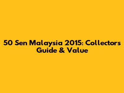50 Sen Malaysia 2015: Collector's Guide & Value