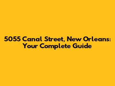 5055 Canal Street, New Orleans: Your Complete Guide