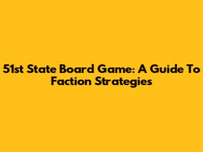 51st State Board Game: A Guide To Faction Strategies
