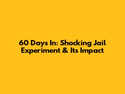 60 Days In: Shocking Jail Experiment & Its Impact