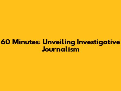 60 Minutes: Unveiling Investigative Journalism