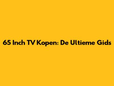 65 Inch TV Kopen: De Ultieme Gids
