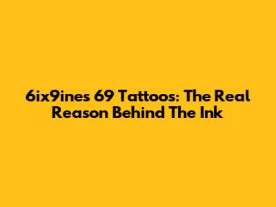 6ix9ine's 69 Tattoos: The Real Reason Behind The Ink
