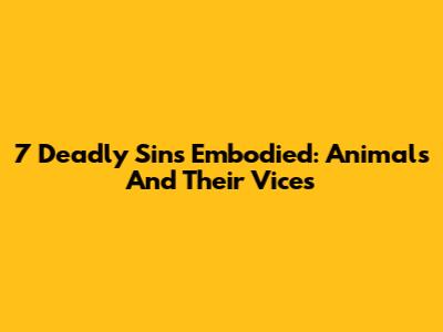 7 Deadly Sins Embodied: Animals And Their Vices