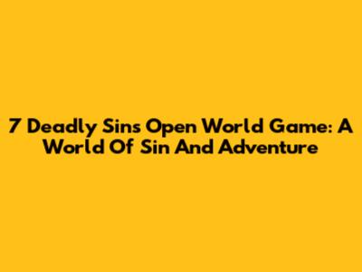 7 Deadly Sins Open World Game: A World Of Sin And Adventure