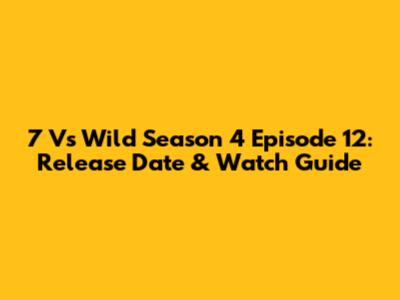 7 Vs Wild Season 4 Episode 12: Release Date & Watch Guide