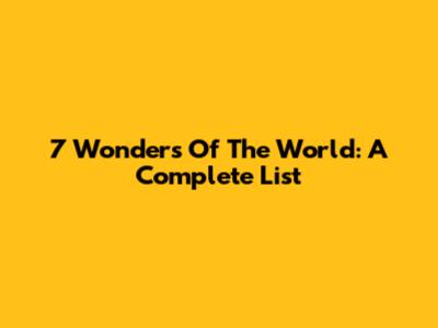 7 Wonders Of The World: A Complete List