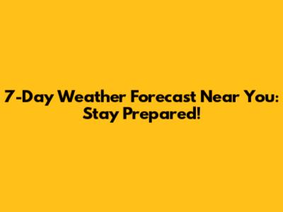 7-Day Weather Forecast Near You: Stay Prepared!